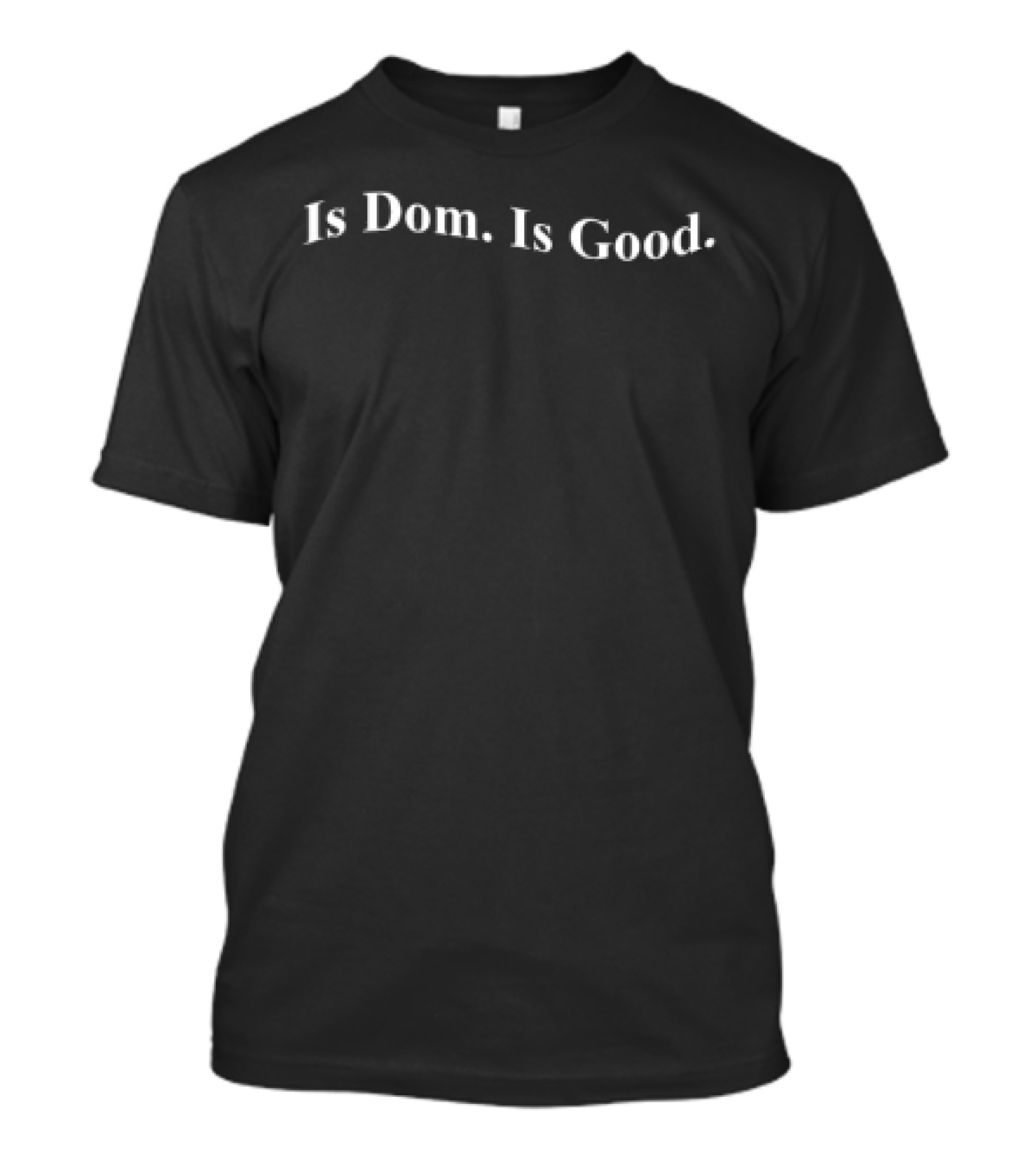 Is Dom Is Good T-Shirt
