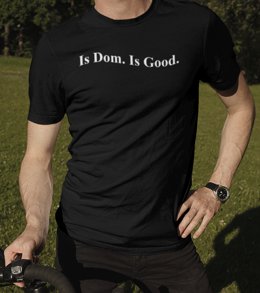Is Dom Is Good T-Shirt