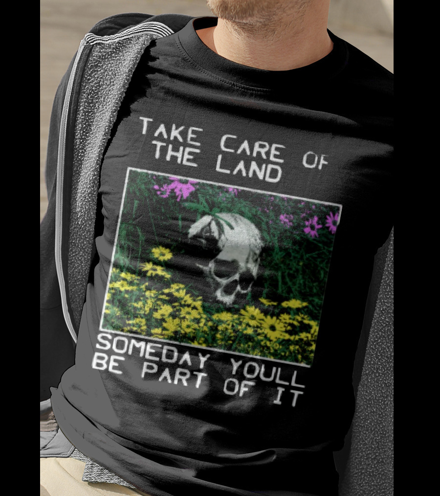 Take Care Of The Land Someday You'll Be Part Of It Skull In Flowers T-Shirt