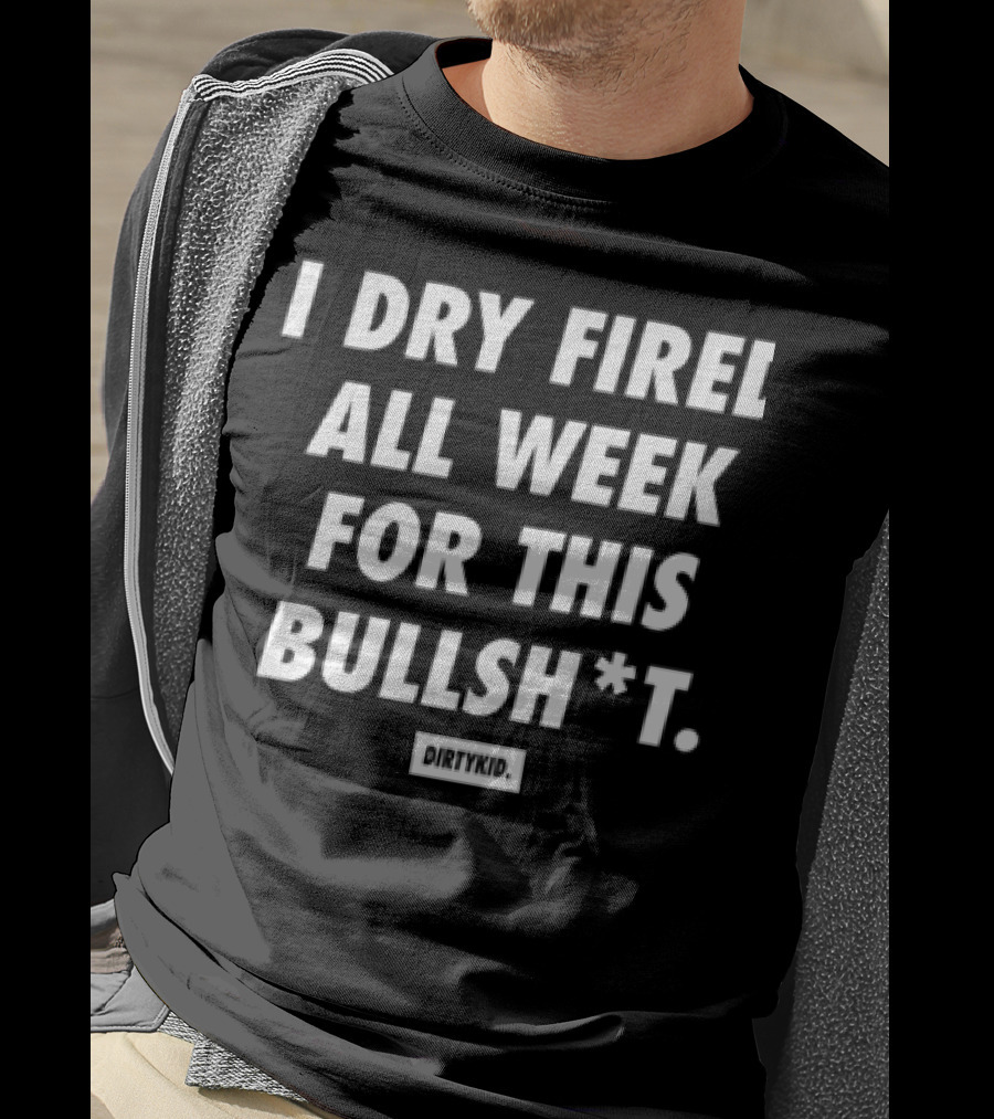 I Dry Fired All Week For This Bullshit T-Shirt