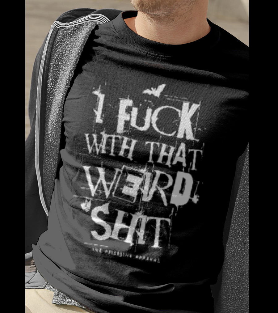 I Fuck With That Weird Shit T-Shirt
