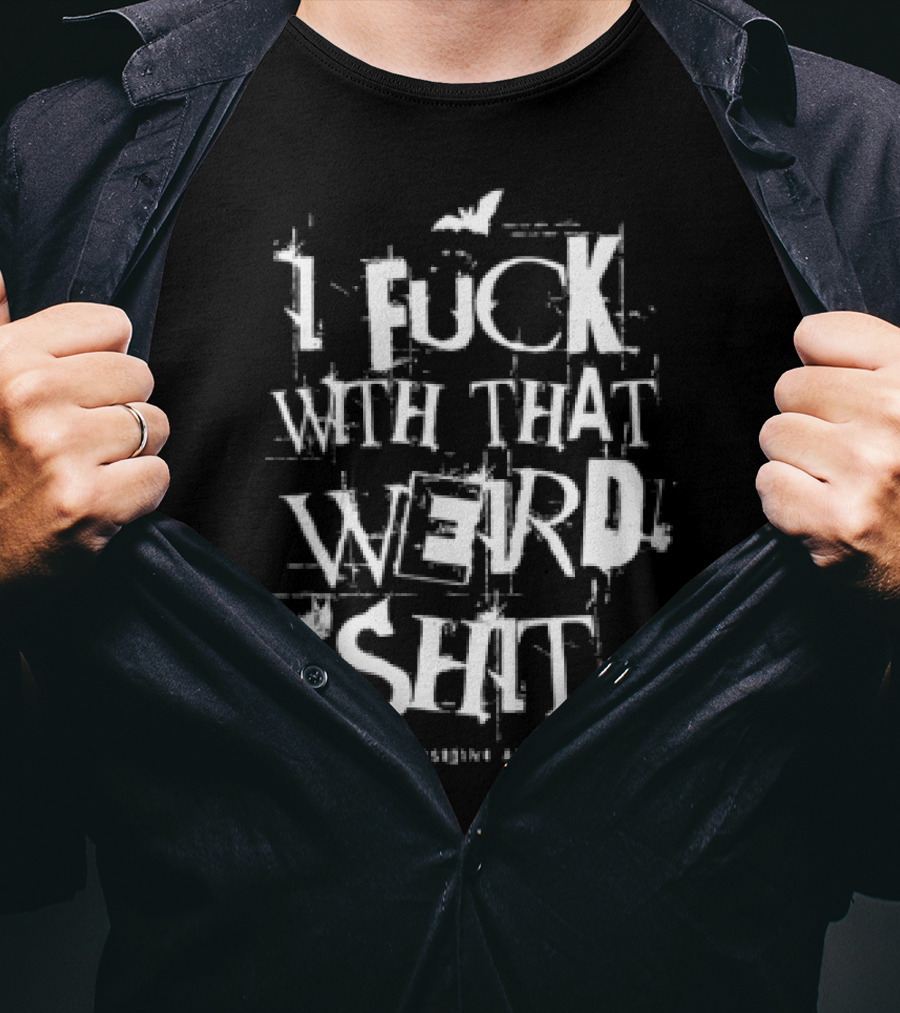 I Fuck With That Weird Shit T-Shirt