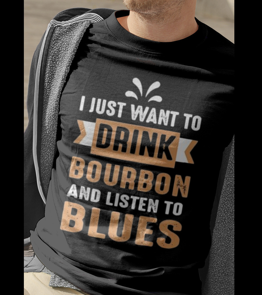 I Just Want To Drink Bourbon And Listen To Blues T-Shirt
