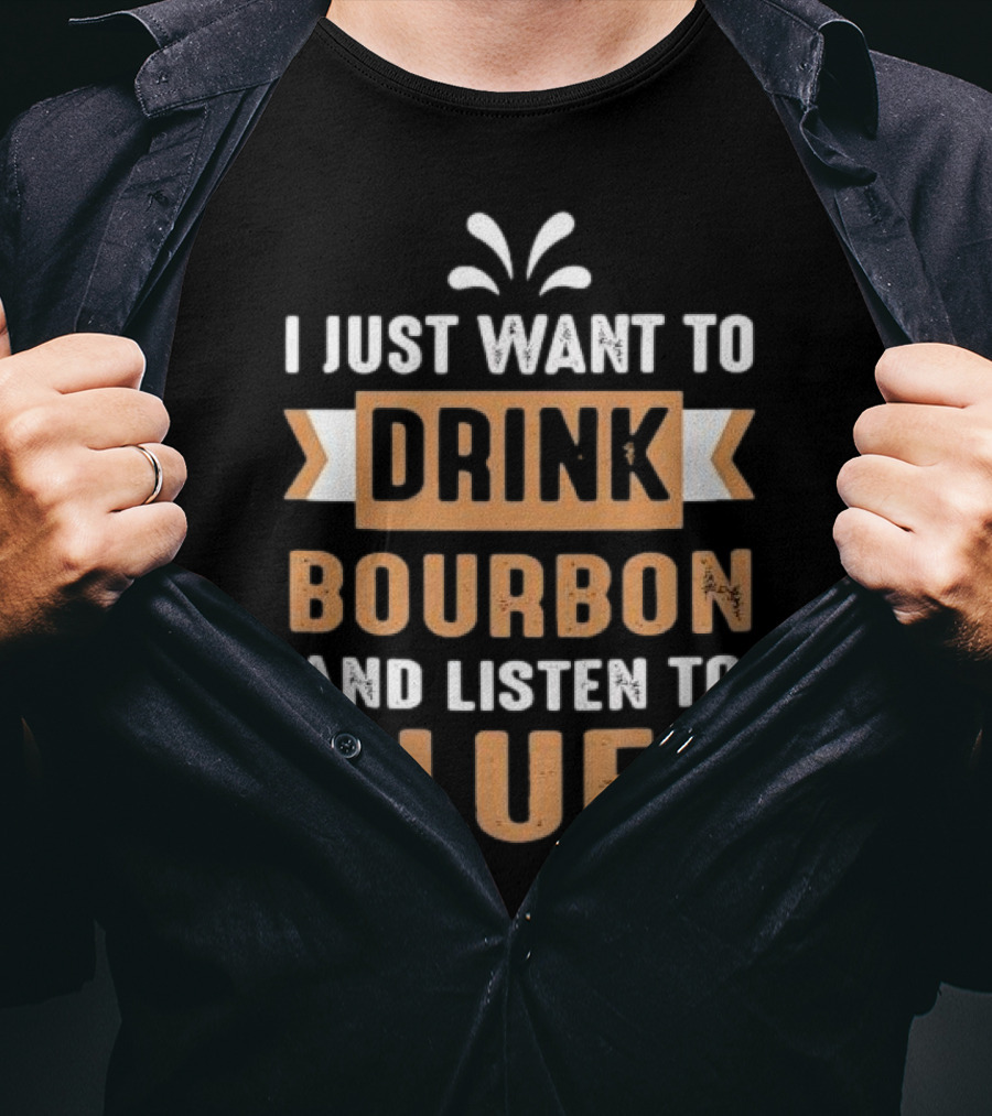 I Just Want To Drink Bourbon And Listen To Blues T-Shirt