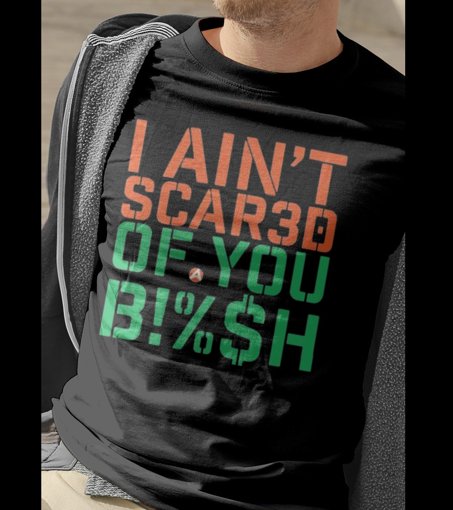 I Ain’t Scared Of You Bish T-Shirt