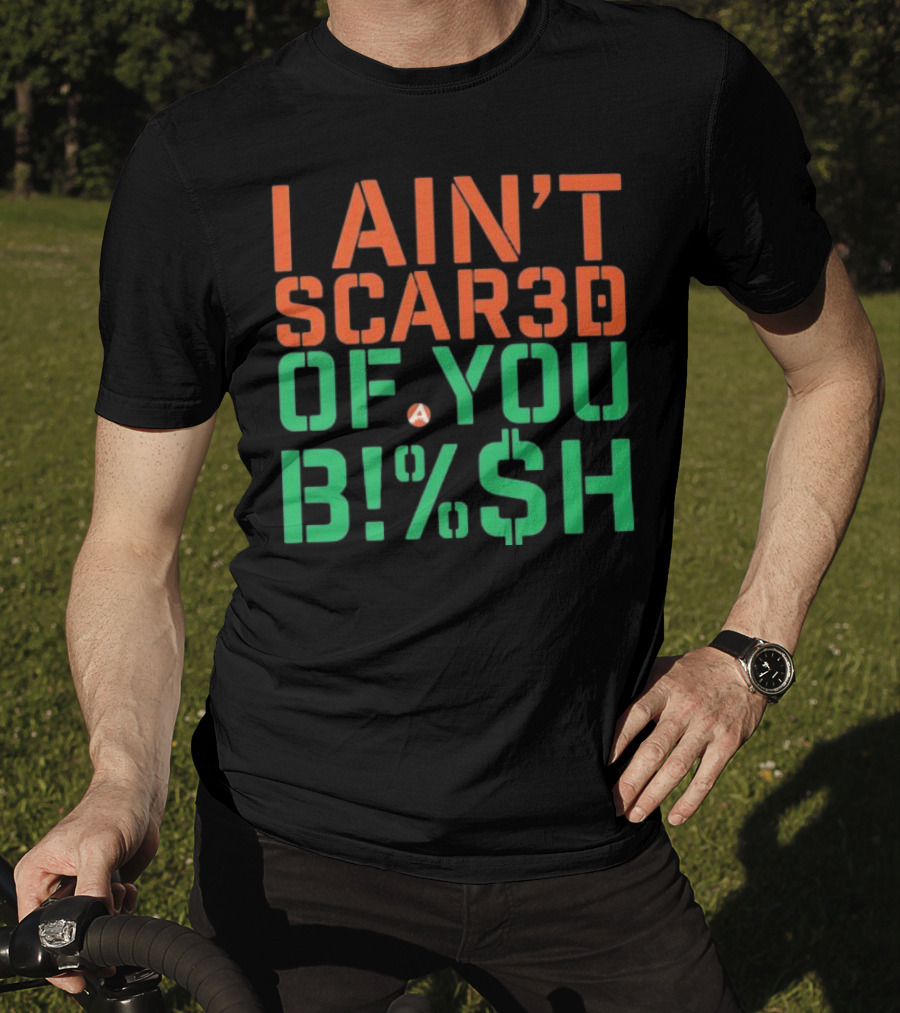 I Ain’t Scared Of You Bish T-Shirt