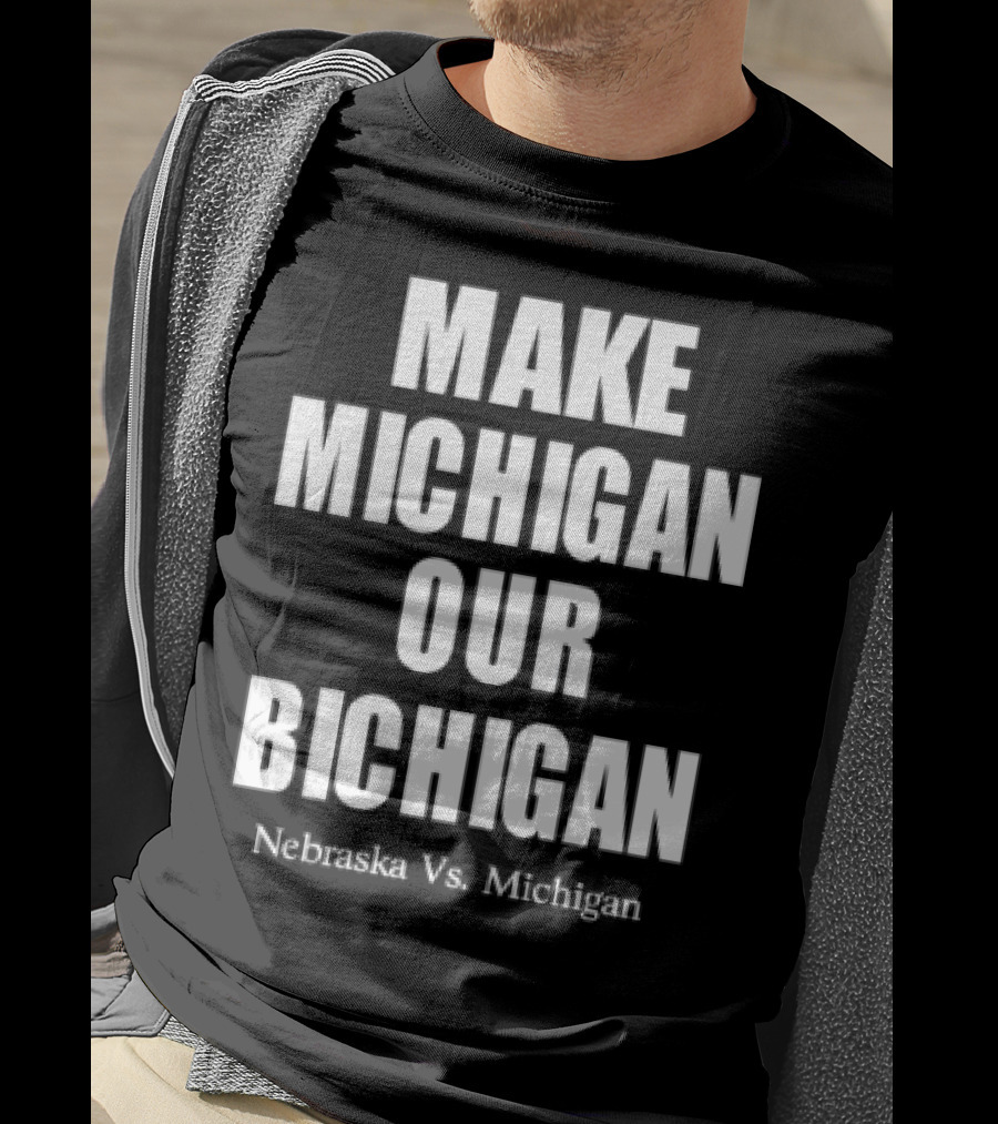 Nebraska Vs Michigan Make Michigan Our Bichigan T-Shirt