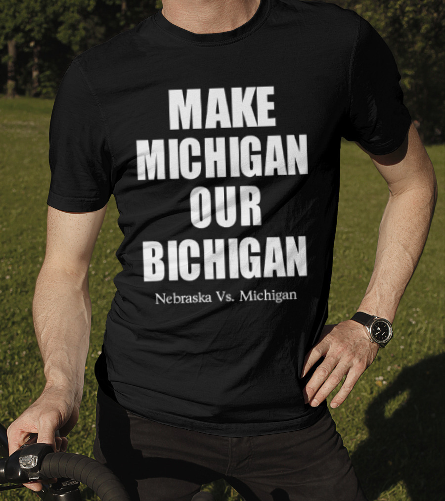 Nebraska Vs Michigan Make Michigan Our Bichigan T-Shirt