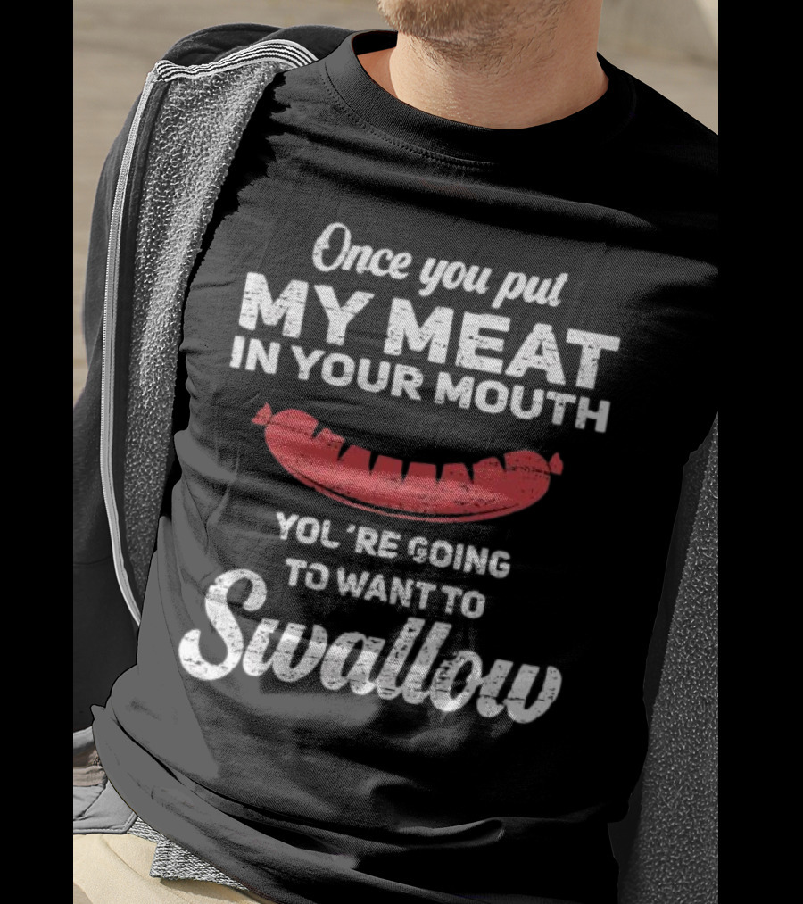 Once You Put My Meat In Your Mouth Sausage You're Going To Want To Swallow T-Shirt