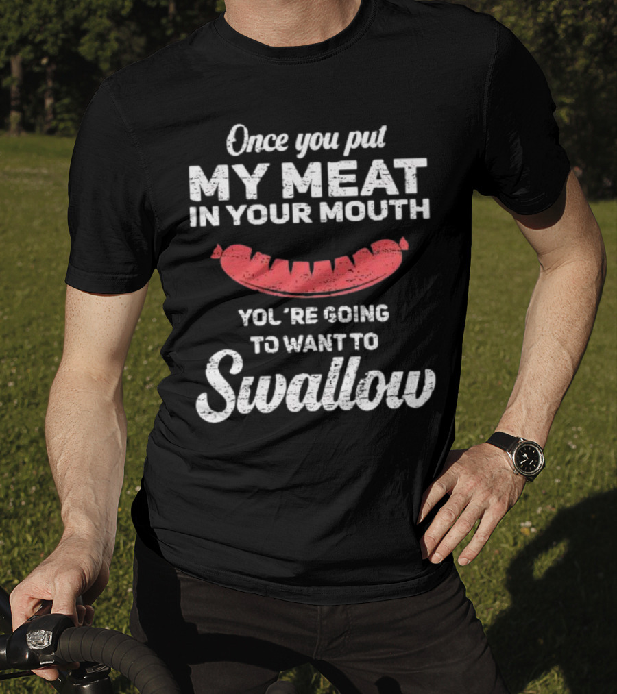 Once You Put My Meat In Your Mouth Sausage You're Going To Want To Swallow T-Shirt