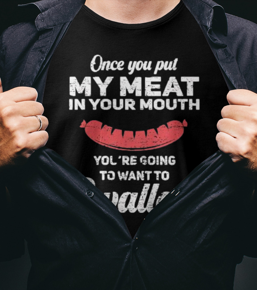 Once You Put My Meat In Your Mouth Sausage You're Going To Want To Swallow T-Shirt