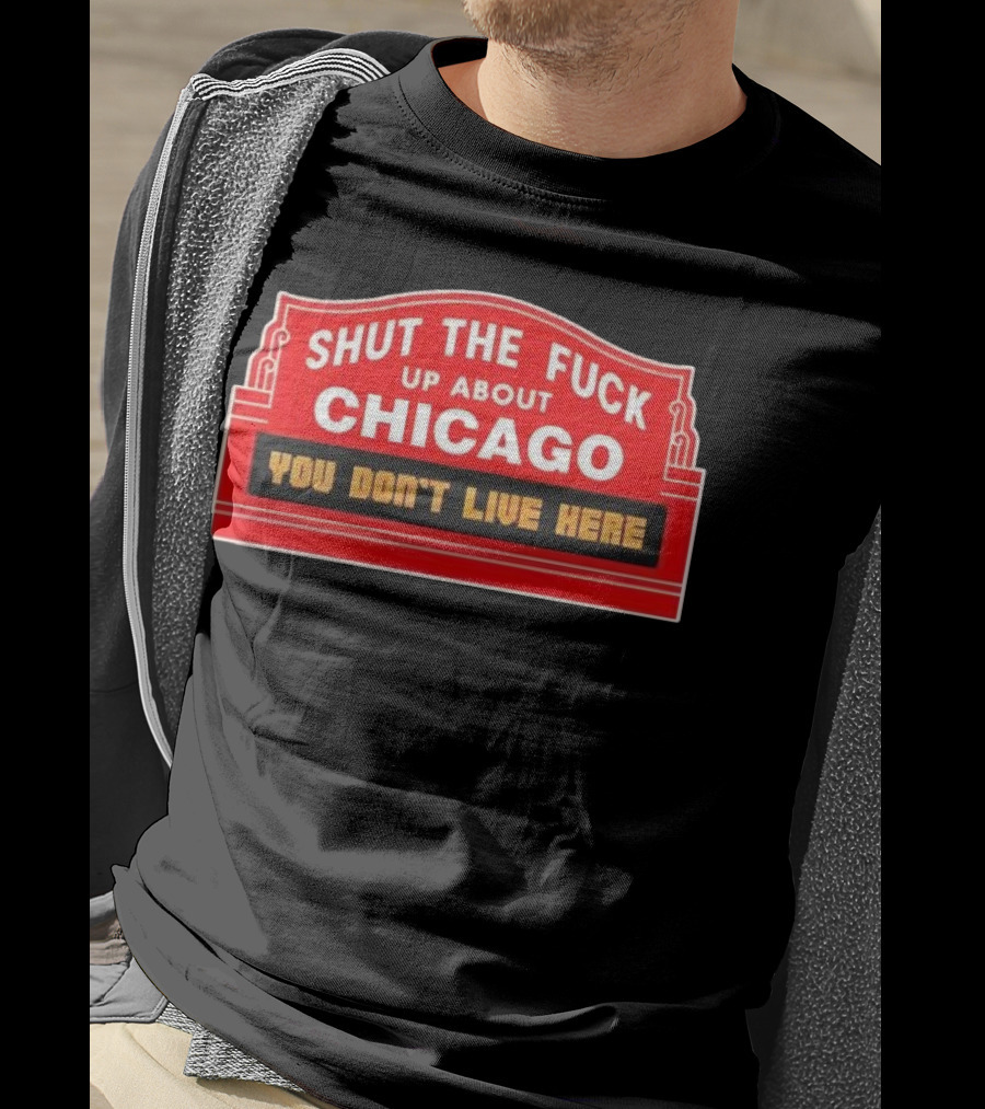 Shut The Fuck Up About Chicago You Don’t Live Here Sign T-Shirt