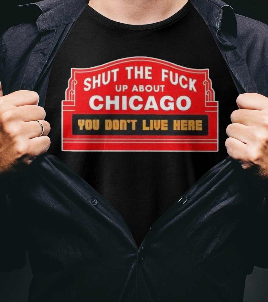 Shut The Fuck Up About Chicago You Don’t Live Here Sign T-Shirt
