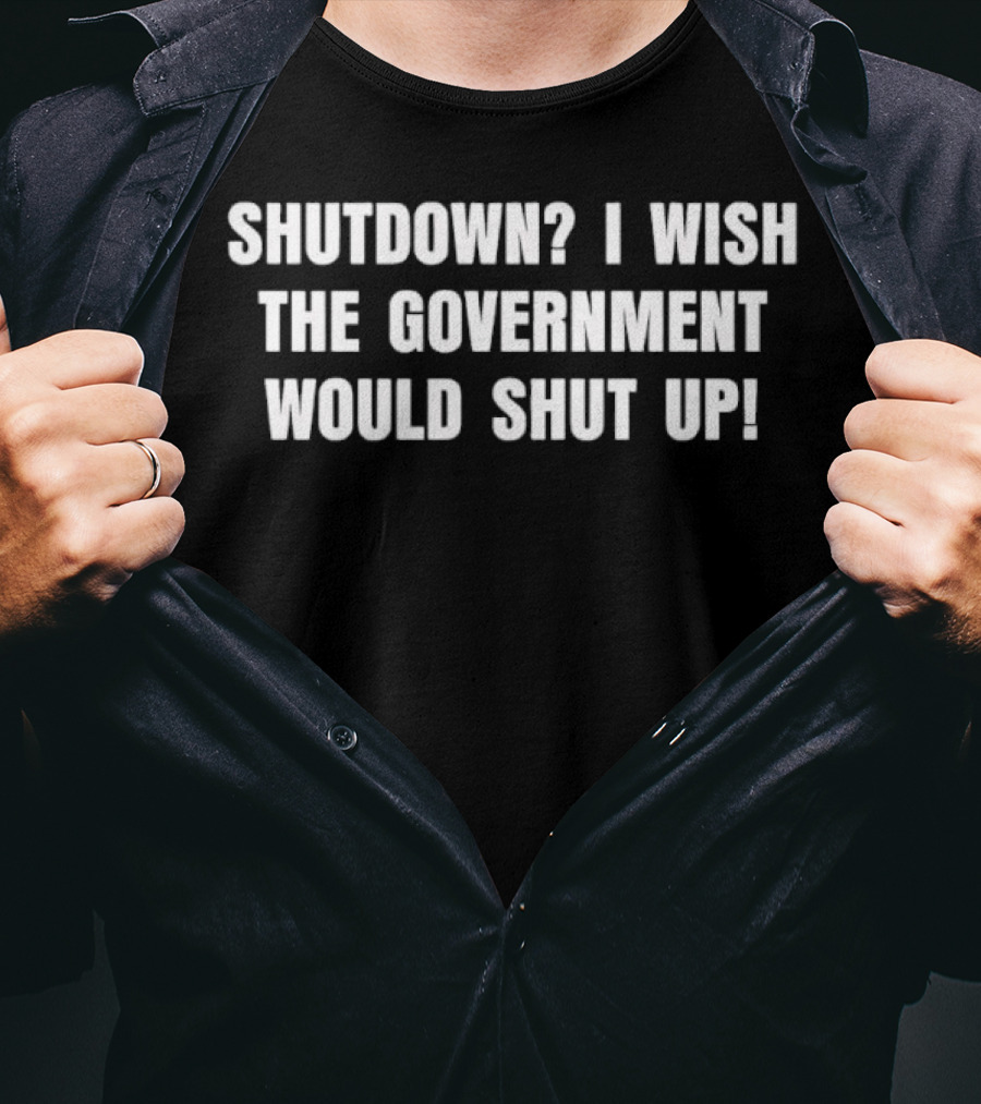 Shutdown I Wish The Government Would Shut Up T-Shirt