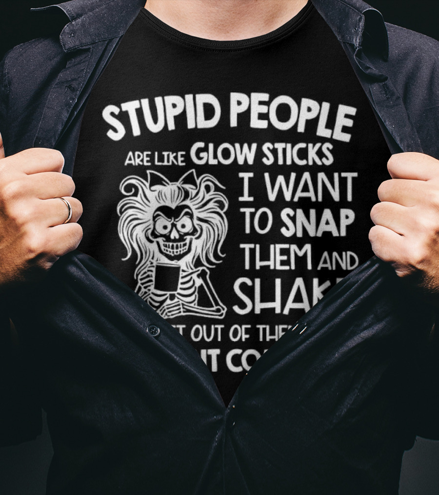Stupid People Are Like Glow Sticks I Want To Snap Them And Shake Until The Light Comes On T-Shirt