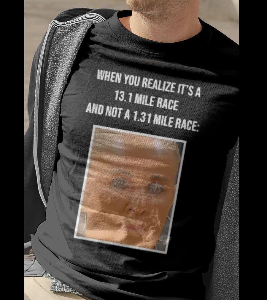 When You Realize It's A 13.1 Mile Race And Not A 1.31 Mile Race Face Reaction T-Shirt
