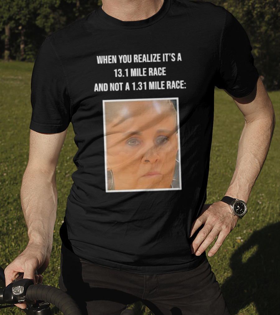 When You Realize It's A 13.1 Mile Race And Not A 1.31 Mile Race Face Reaction T-Shirt