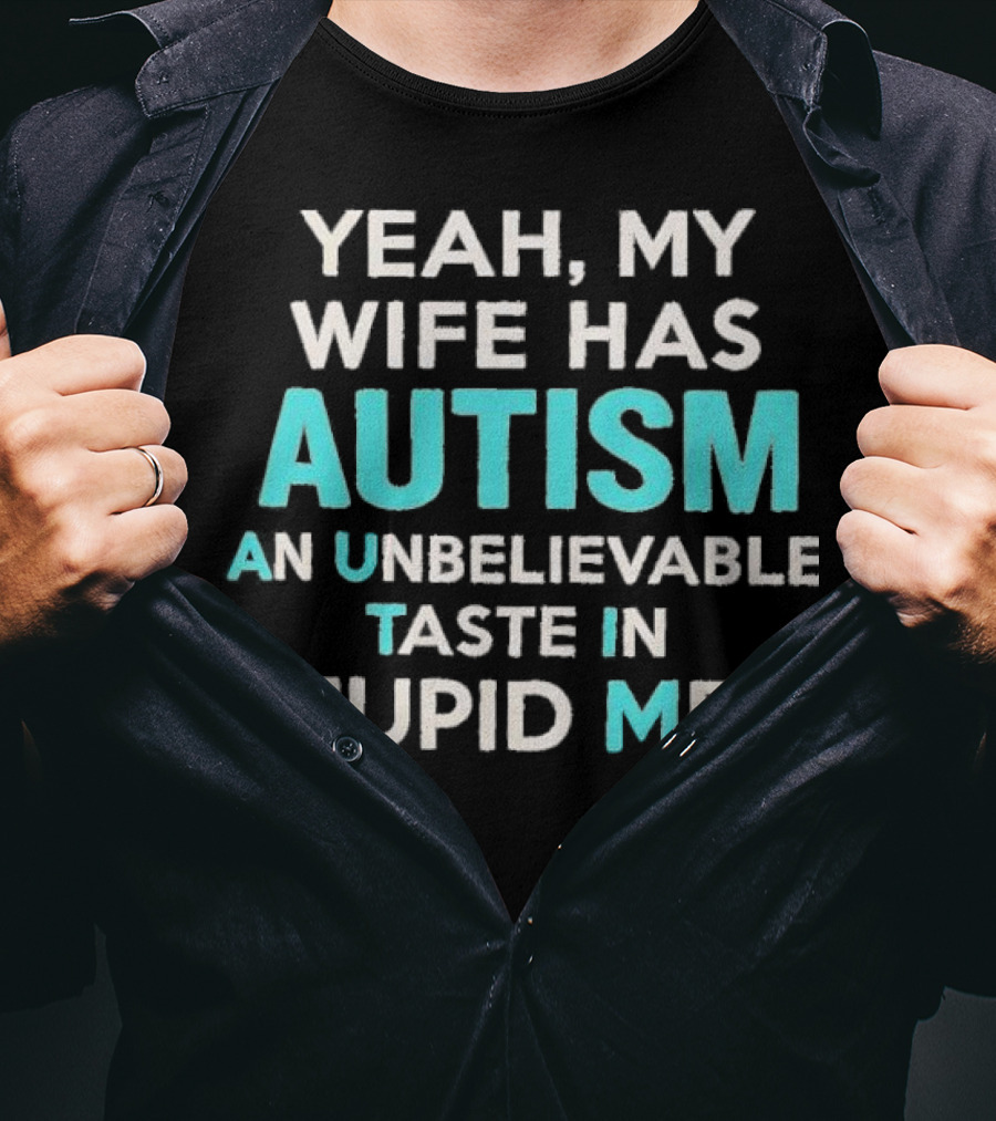 Yeah My Wife Has Autism Unbelievable Taste In Stupid Men T-Shirt