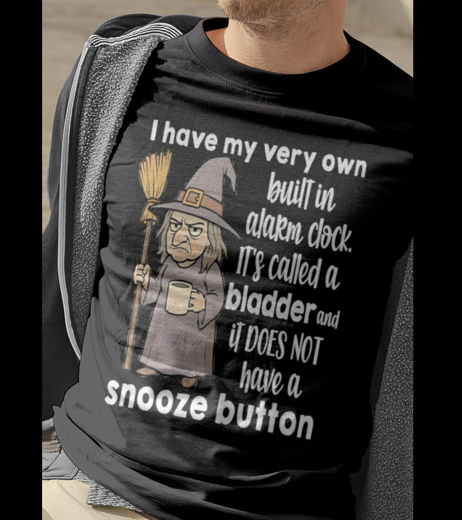 I Have My Very Own Built-In Alarm It's Called A Bladder And It Does Not Have A Snooze Button Wizard Holding Broom And T-Shirt