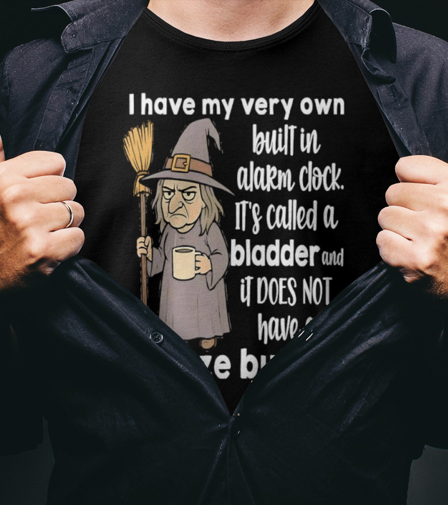 I Have My Very Own Built-In Alarm It's Called A Bladder And It Does Not Have A Snooze Button Wizard Holding Broom And T-Shirt