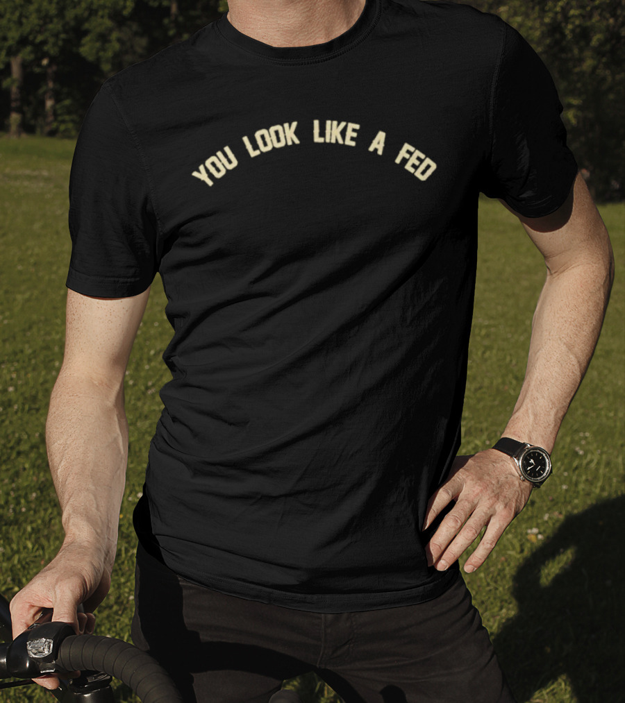 You Look Like A Fed Statement T-Shirt
