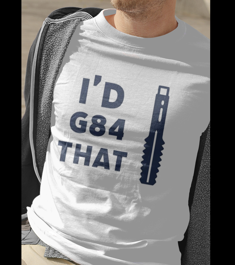 I'd G84 That Machine Tool CNC Machining Fun Phrase T-Shirt