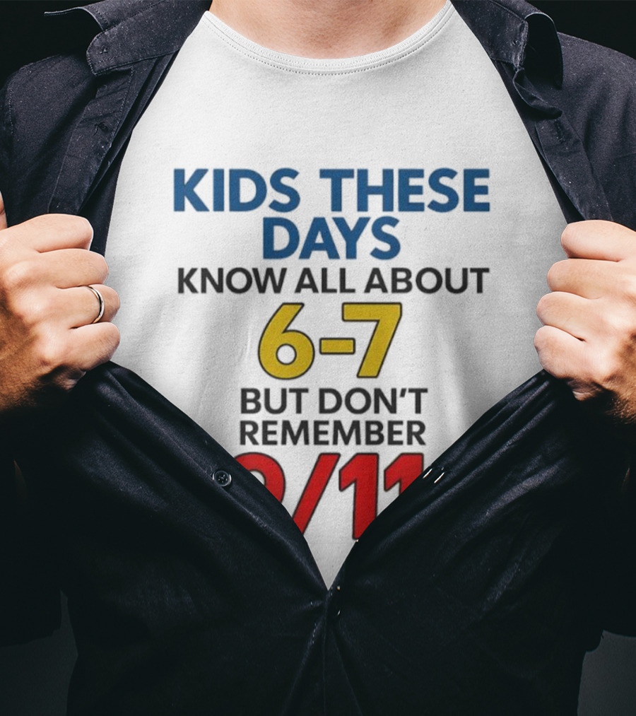 Kids These Days Know All About 6-7 But Don’t Remember 9 11 T-Shirt