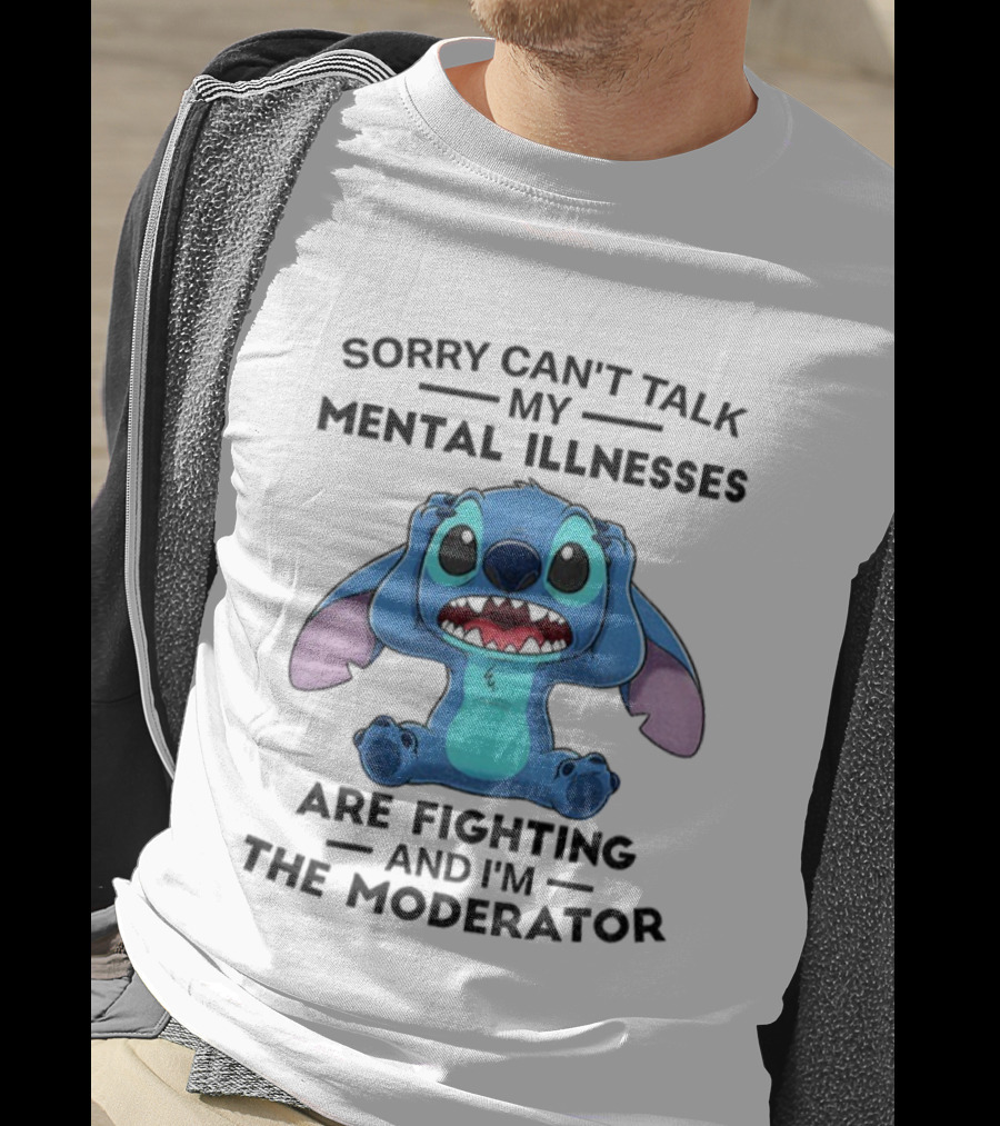 Sorry Can’t Talk My Mental Illnesses Are Fighting And I’m The Moderator Featuring Stitch T-Shirt