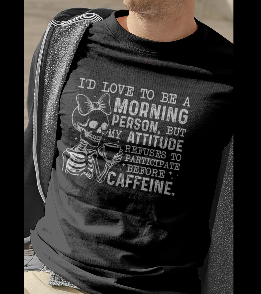 Skeleton I’d Love To Be A Morning Person But My Attitude Refuses To Participate Before Caffeine T-Shirt