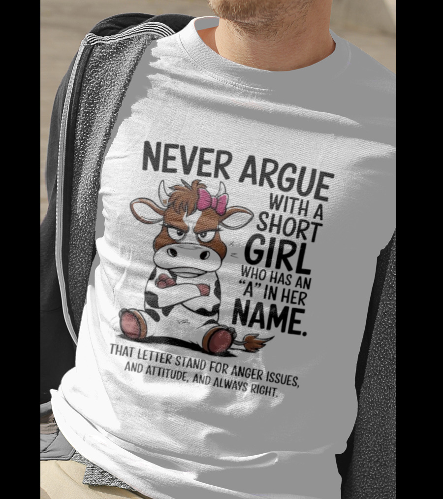 Never Argue With A Short Girl With An A In Her Name Cow Attitude T-Shirt