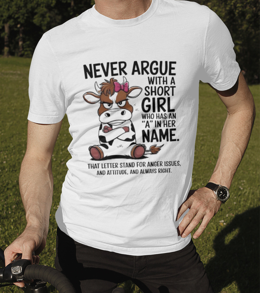 Never Argue With A Short Girl With An A In Her Name Cow Attitude T-Shirt