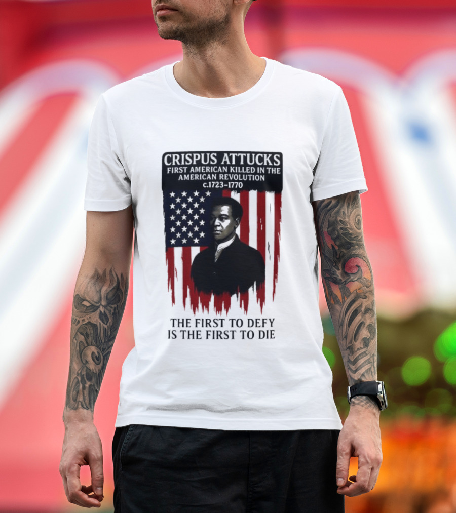 Crispus Attucks First American Killed In The Revolution The First To Defy Is The First To Die American Flag Background T-Shirt