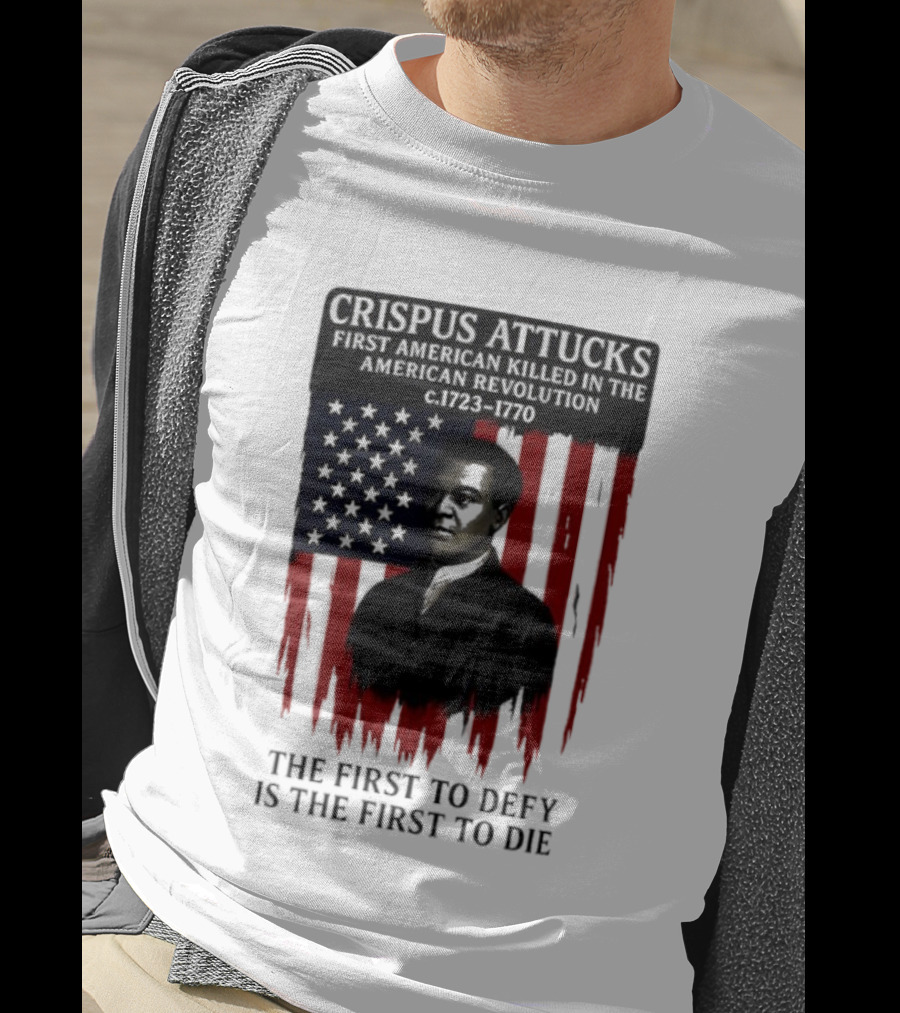 Crispus Attucks First American Killed In The Revolution The First To Defy Is The First To Die American Flag Background T-Shirt