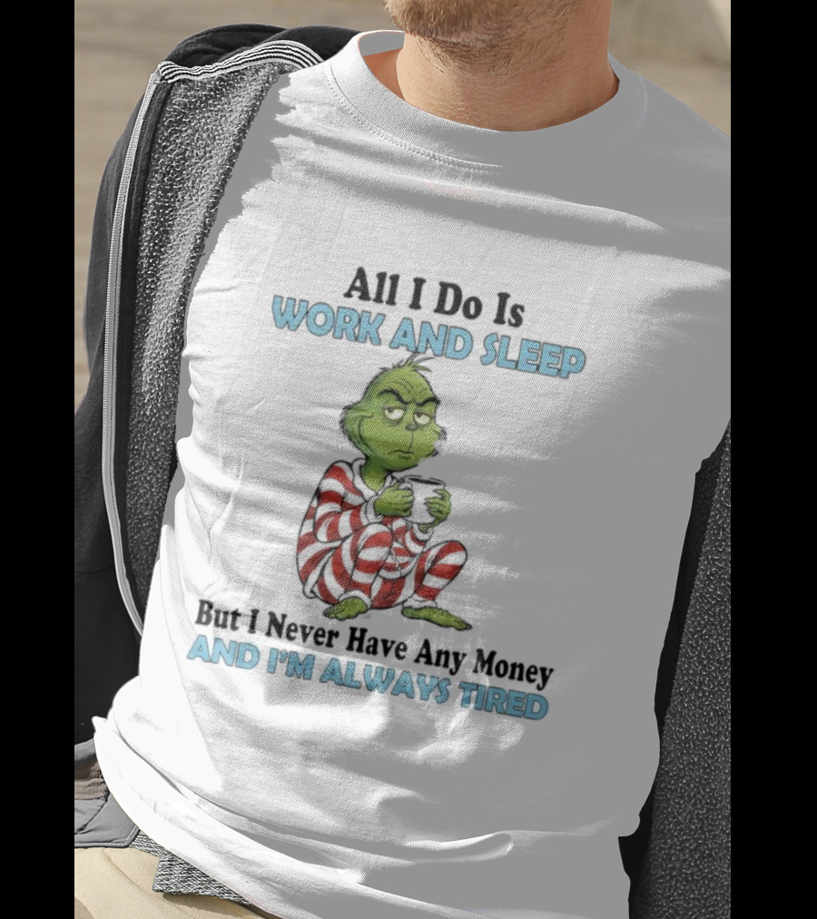 All I Do Is Work And Sleep Grinch Never Have Any Money Always Tired T-Shirt