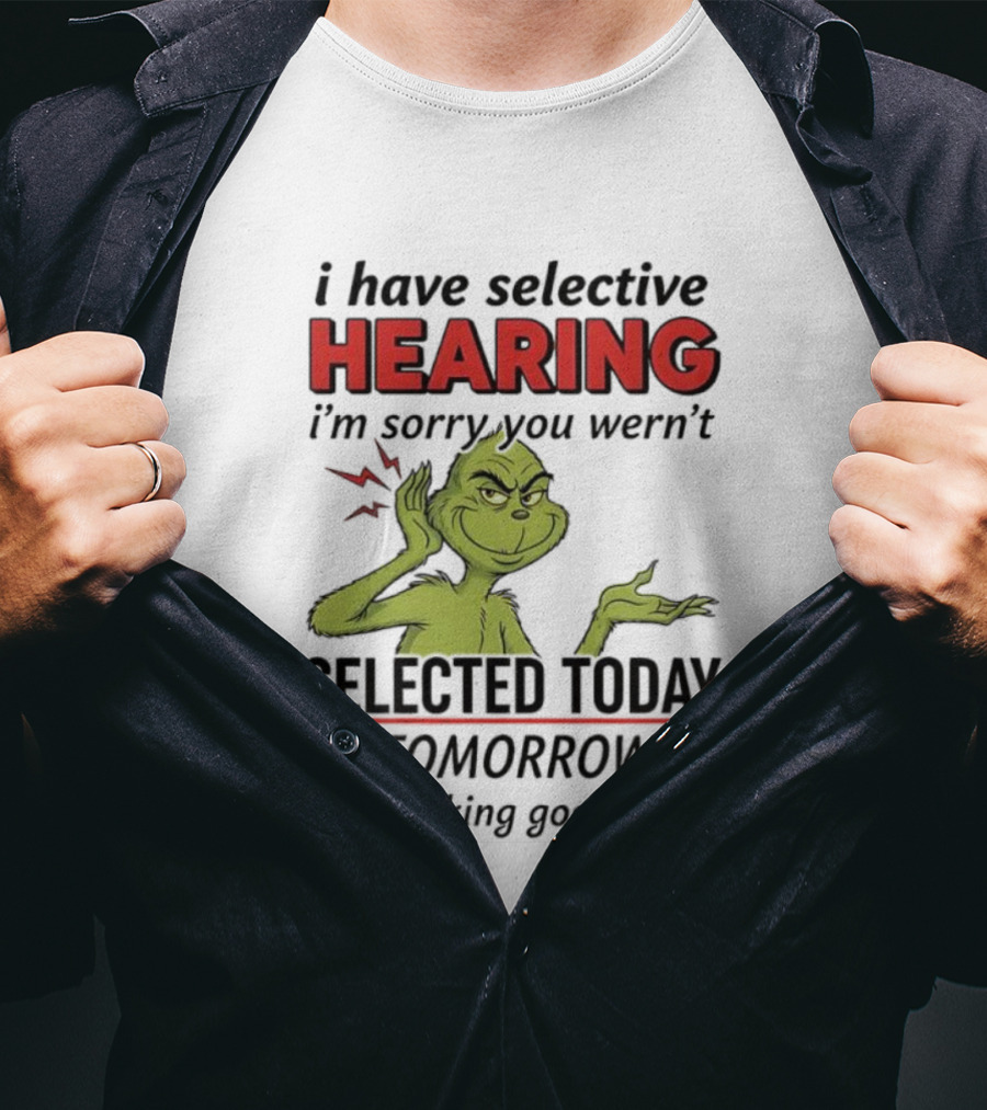 I Have Selective Hearing I'm Sorry You Weren't Selected Today Grinch T-Shirt