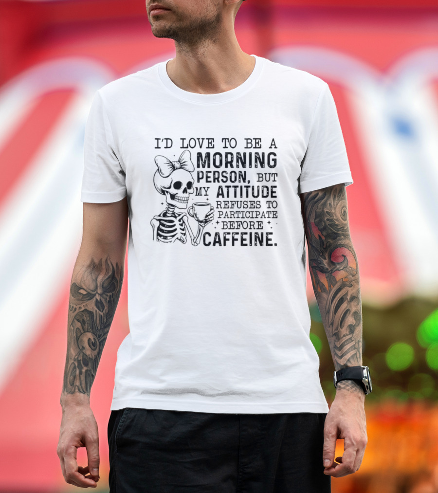 I'd Love To Be A Morning Person Skeleton Attitude Refuses To Participate Before Caffeine T-Shirt