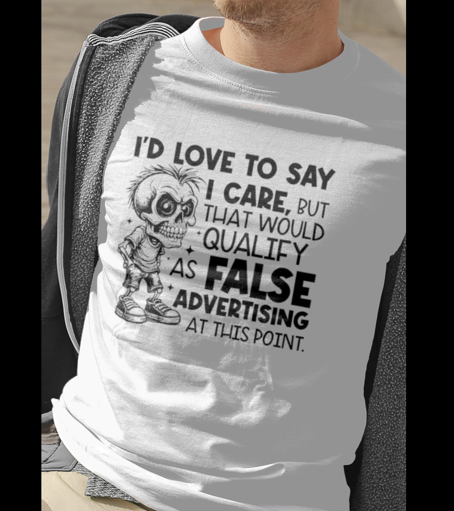 I'd Love To Say I Care But That Would Qualify As False Advertising Skeleton T-Shirt
