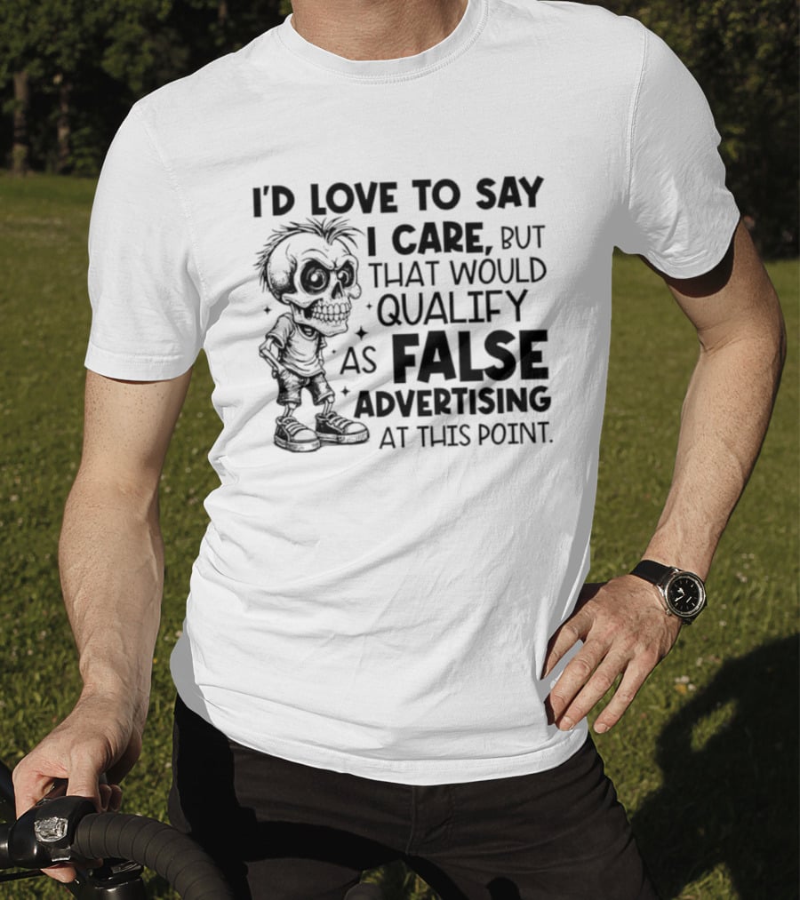 I'd Love To Say I Care But That Would Qualify As False Advertising Skeleton T-Shirt
