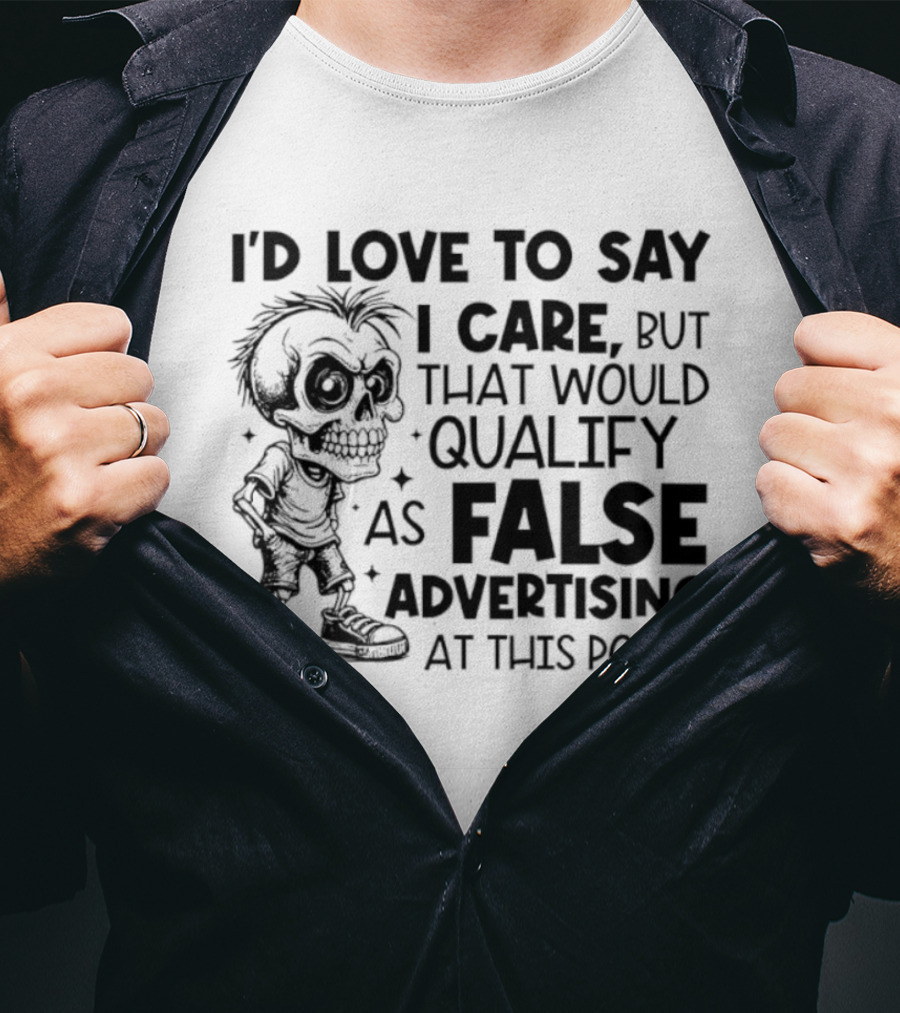 I'd Love To Say I Care But That Would Qualify As False Advertising Skeleton T-Shirt