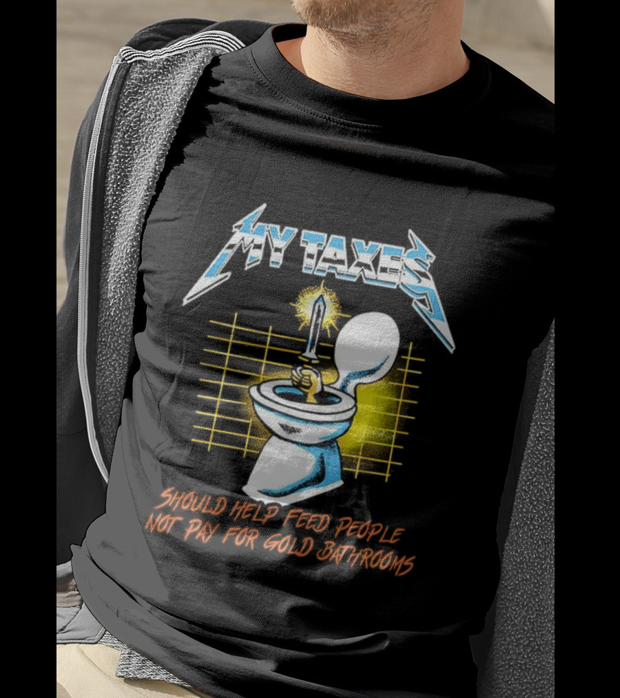 My Taxes Should Help Feed People Not Pay For Gold Bathrooms Parody T-Shirt