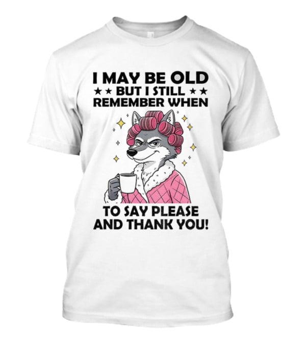 I May Be Old But I Still Remember When To Say Please And Thank You Wolf Curlers Coffee T-Shirt