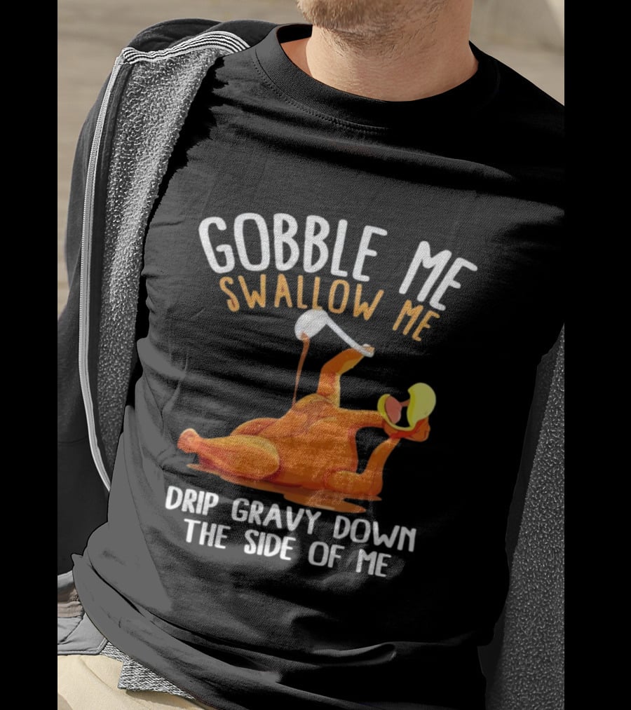 Gobble Me Swallow Me Drip Gravy Down The Side Of Me Turkey T-Shirt