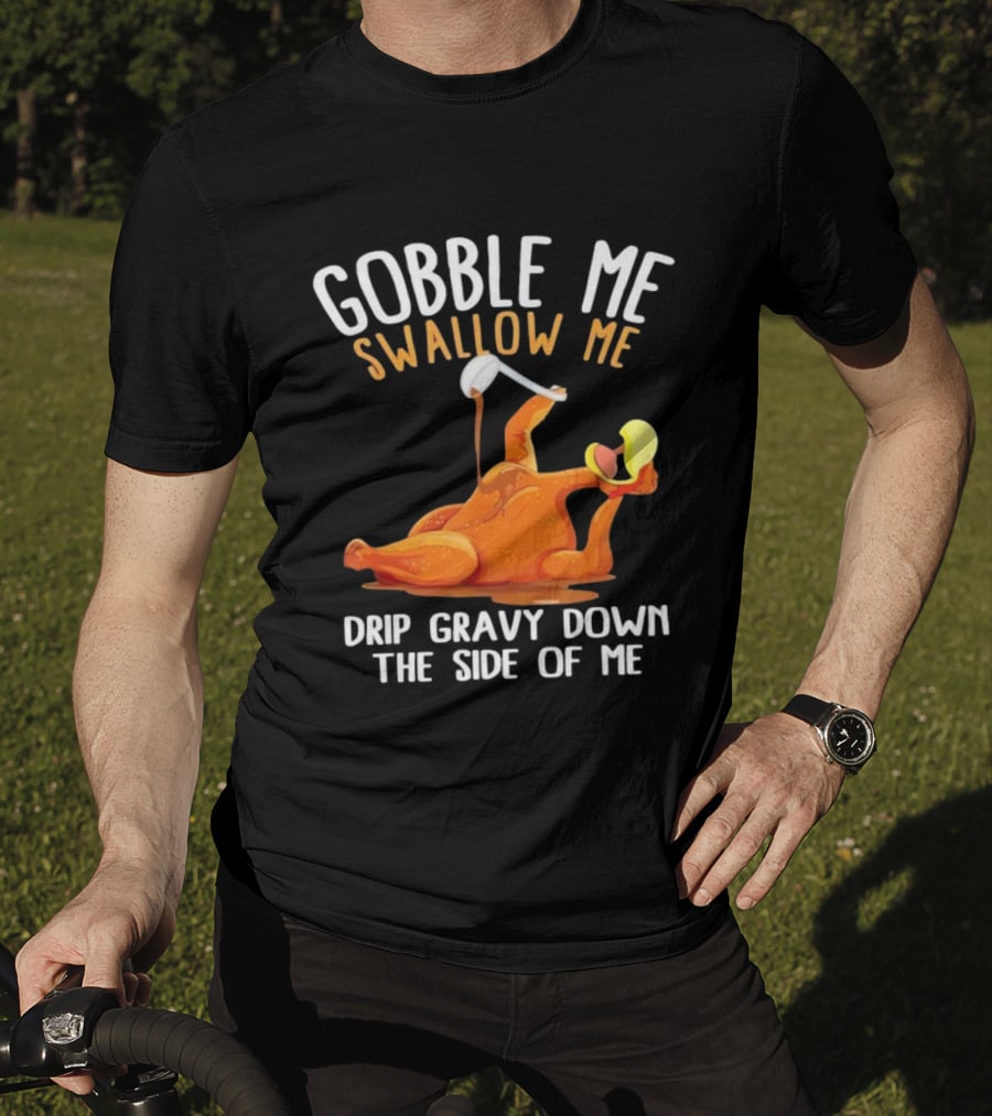 Gobble Me Swallow Me Drip Gravy Down The Side Of Me Turkey T-Shirt