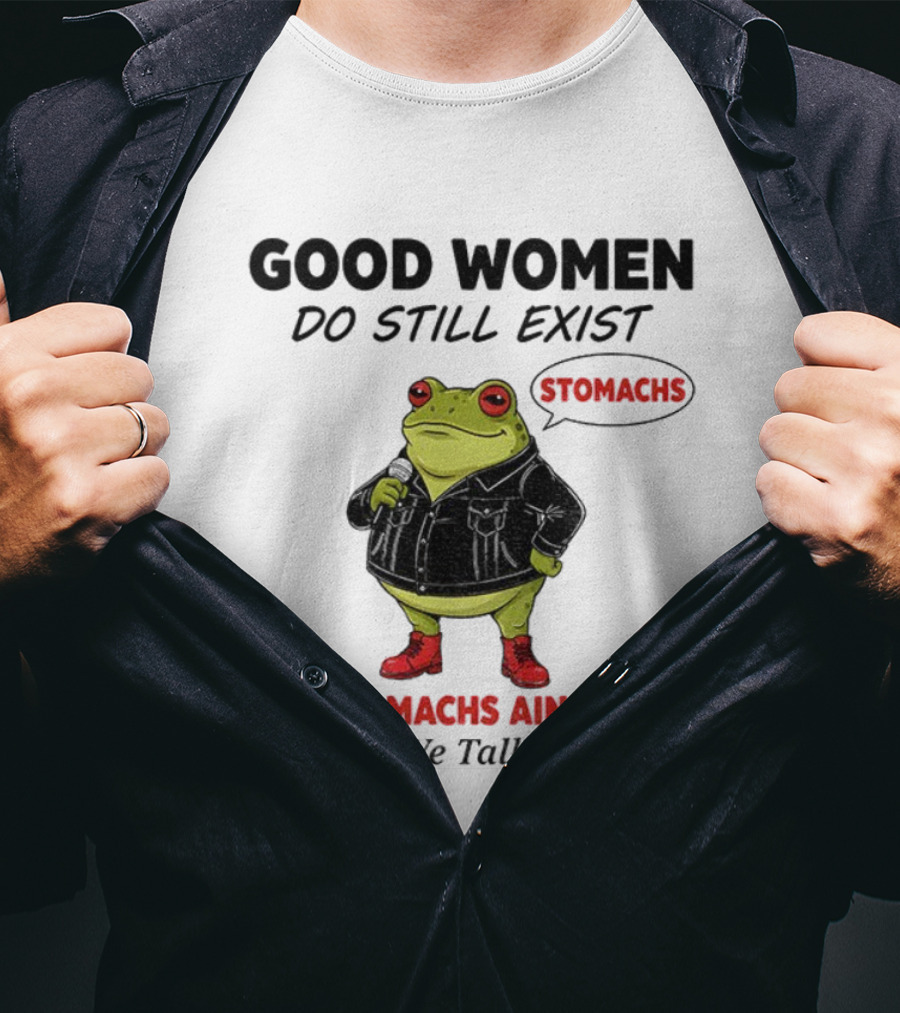 Good Women Do Still Exist Frog Stomachs Ain't Flat And We Talk Back T-Shirt