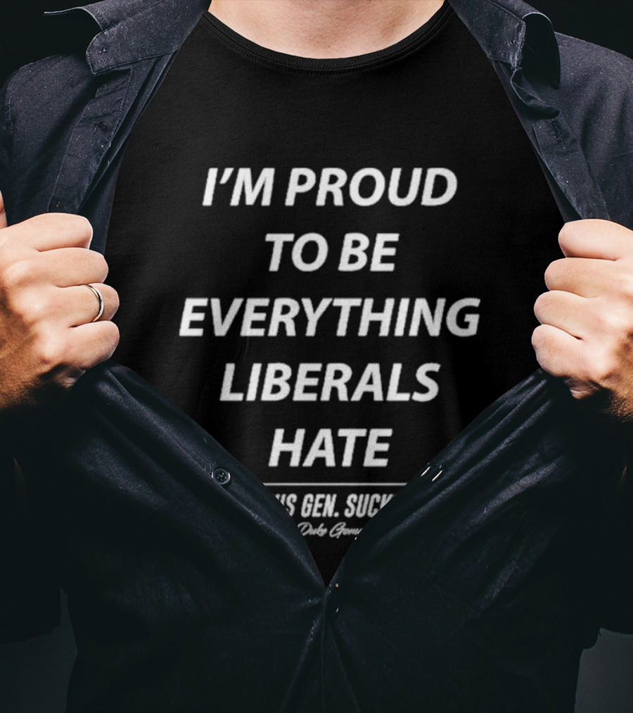I'm Proud To Be Everything Liberals Hate This Gen Sucks Duke Gomez T-Shirt