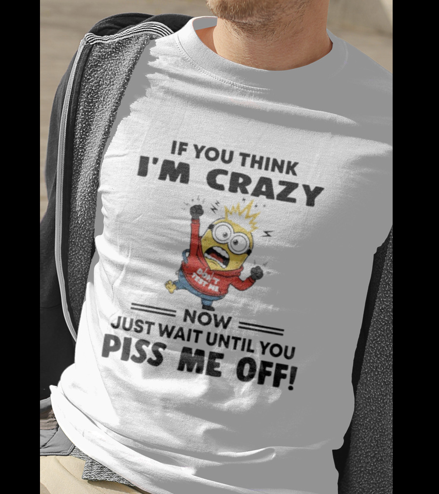 Minion If You Think I'm Crazy Just Wait Until You Piss Me Off T-Shirt