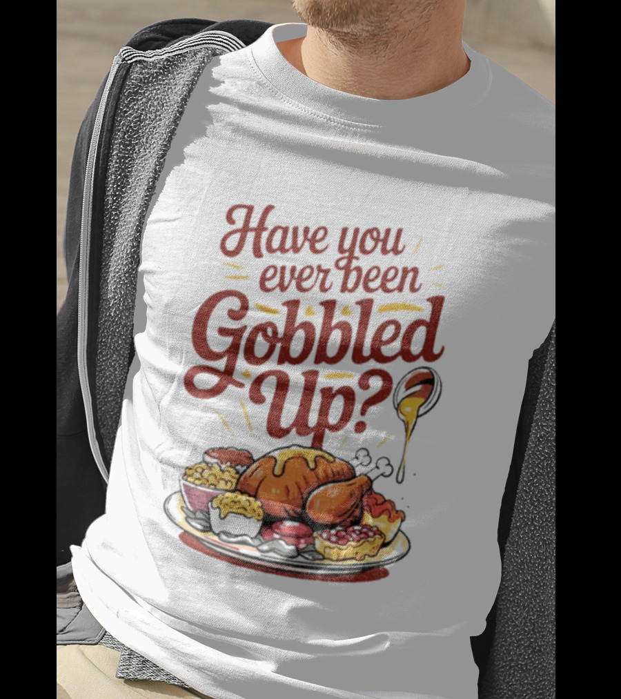 Thanksgiving Humor Have You Ever Been Gobbled Up Festive Turkey Feast T-Shirt