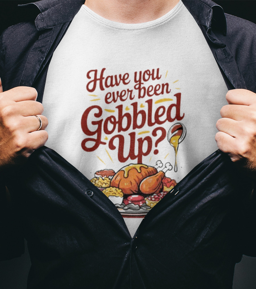 Thanksgiving Humor Have You Ever Been Gobbled Up Festive Turkey Feast T-Shirt