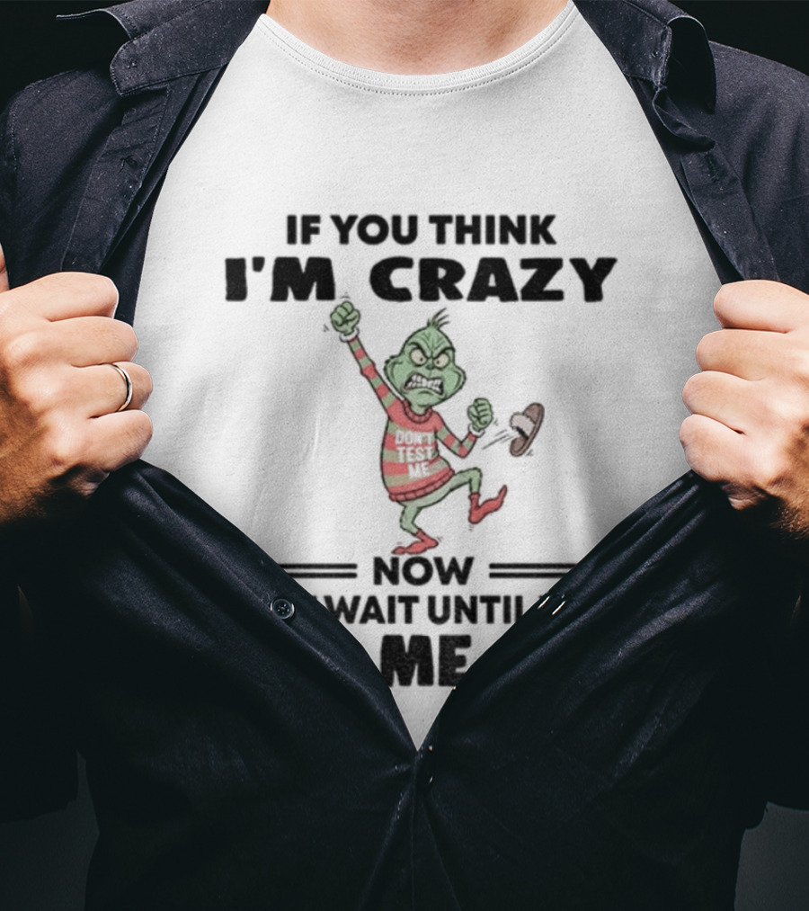 Grinch If You Think I'm Crazy Just Wait Until You Piss Me Off T-Shirt