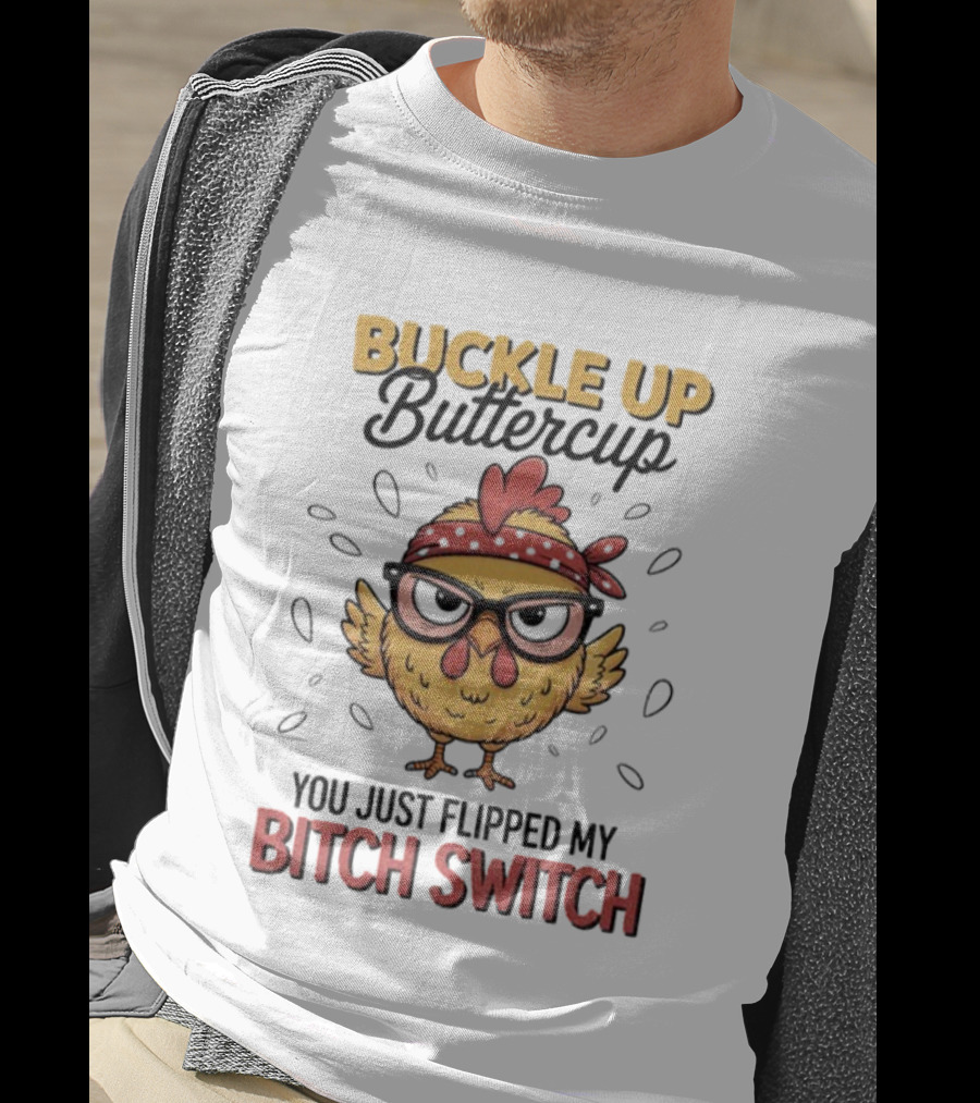 Buckle Up Buttercup Rooster Meme You Just Flipped My Bitch Switch T-Shirt